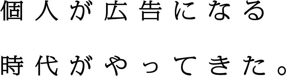 個人が広告になる時代がやってきた。