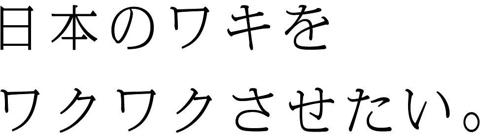日本のワキをワクワクさせたい。